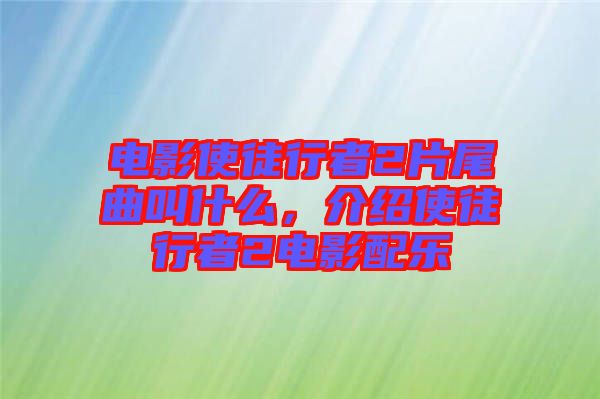 電影使徒行者2片尾曲叫什么，介紹使徒行者2電影配樂