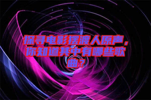 探尋電影擺渡人原聲，你知道其中有哪些歌曲？
