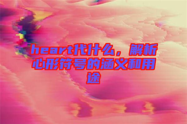 heart代什么，解析心形符號(hào)的涵義和用途