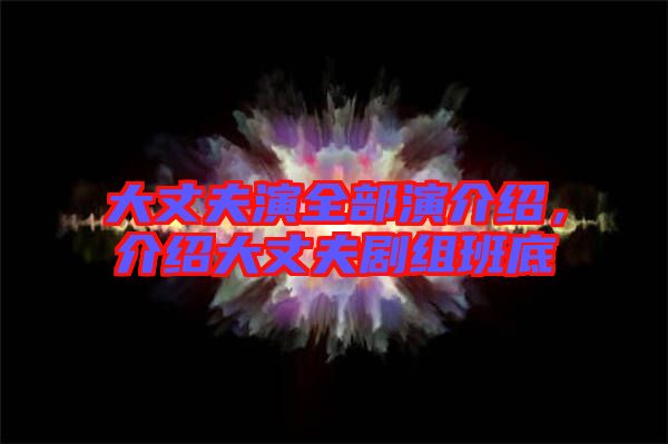 大丈夫演全部演介紹，介紹大丈夫劇組班底