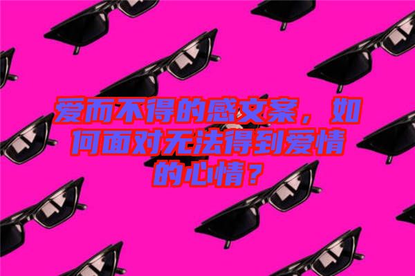 愛而不得的感文案，如何面對無法得到愛情的心情？
