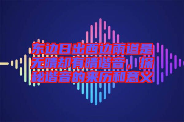 東邊日出西邊雨道是無晴卻有晴諧音，探秘諧音的來歷和意義