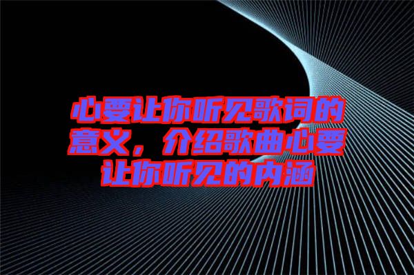 心要讓你聽見歌詞的意義，介紹歌曲心要讓你聽見的內(nèi)涵