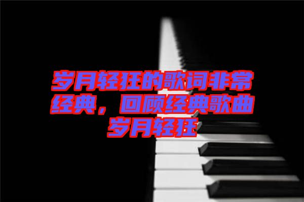 歲月輕狂的歌詞非常經(jīng)典，回顧經(jīng)典歌曲歲月輕狂