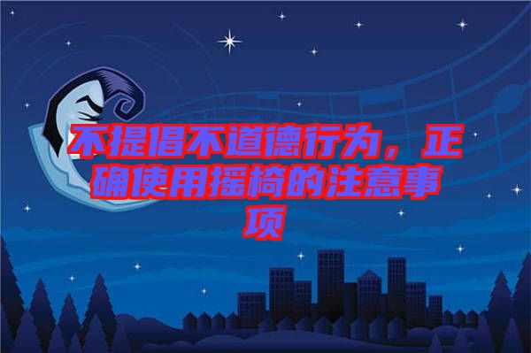 不提倡不道德行為，正確使用搖椅的注意事項