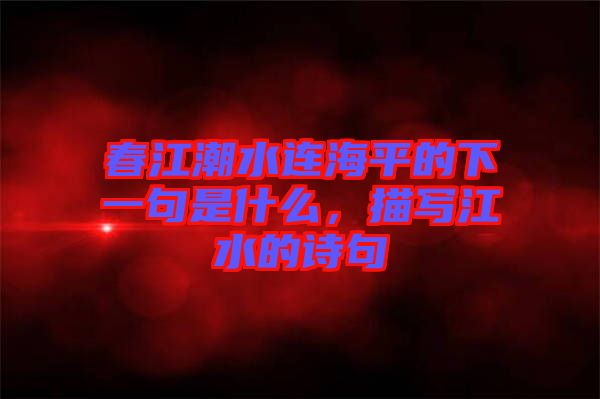 春江潮水連海平的下一句是什么，描寫(xiě)江水的詩(shī)句