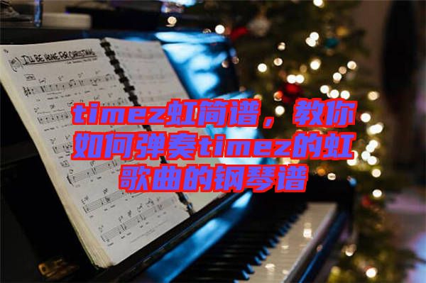 timez虹簡(jiǎn)譜，教你如何彈奏timez的虹歌曲的鋼琴譜