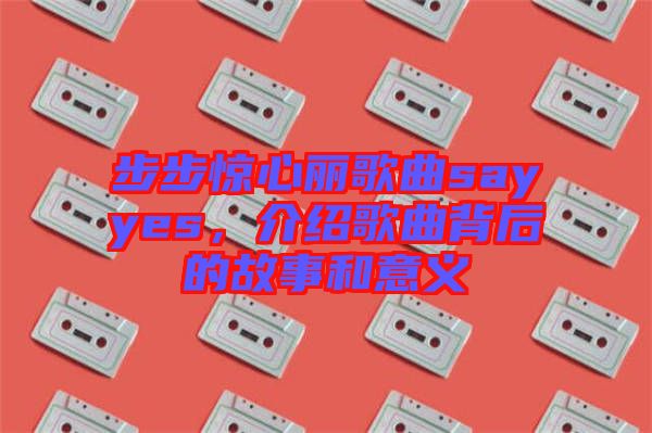 步步驚心麗歌曲sayyes，介紹歌曲背后的故事和意義