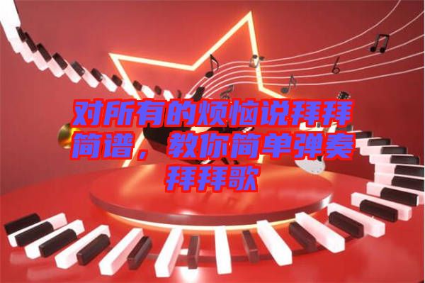 對所有的煩惱說拜拜簡譜，教你簡單彈奏拜拜歌
