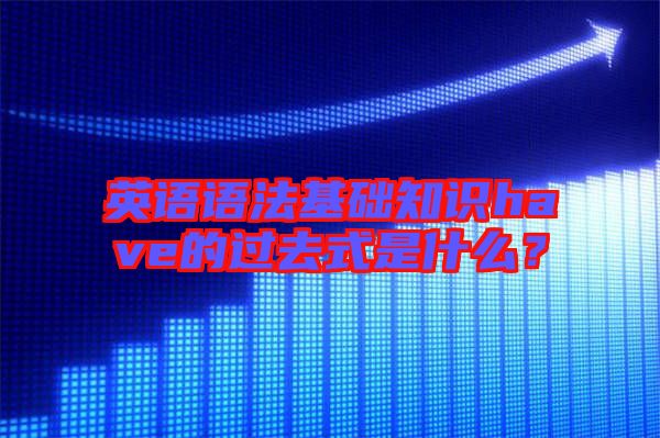 英語語法基礎知識have的過去式是什么？