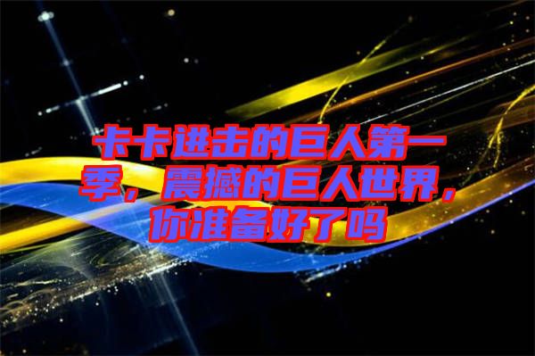 卡卡進(jìn)擊的巨人第一季，震撼的巨人世界，你準(zhǔn)備好了嗎