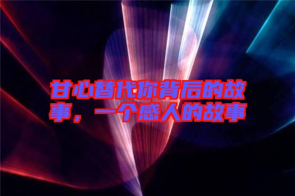 甘心替代你背后的故事，一個(gè)感人的故事
