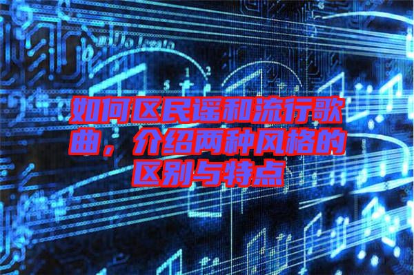如何區(qū)民謠和流行歌曲，介紹兩種風(fēng)格的區(qū)別與特點