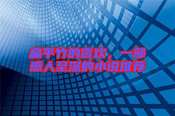 扁平竹的言歡，一部感人至深的小說推薦