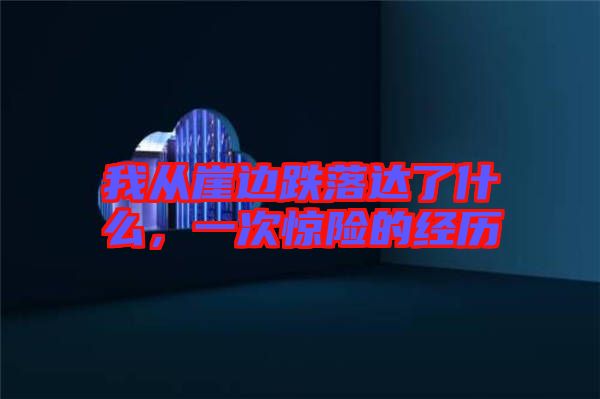 我從崖邊跌落達(dá)了什么，一次驚險的經(jīng)歷