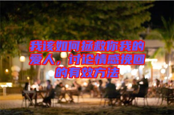 我該如何拯救你我的愛人，討論情感挽回的有效方法