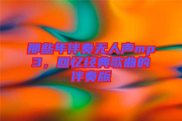 那些年伴奏無人聲mp3，回憶經(jīng)典歌曲的伴奏版