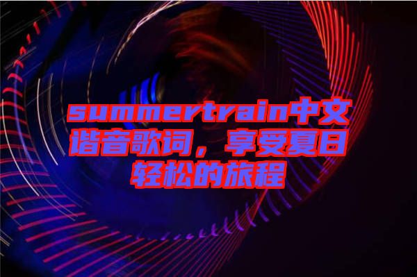 summertrain中文諧音歌詞，享受夏日輕松的旅程