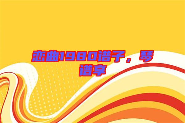 戀曲1980譜子，琴譜享