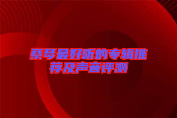 蔡琴最好聽(tīng)的專輯推薦及聲音評(píng)測(cè)