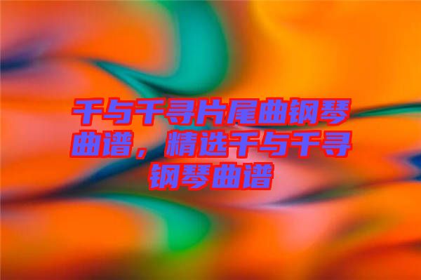 千與千尋片尾曲鋼琴曲譜，精選千與千尋鋼琴曲譜
