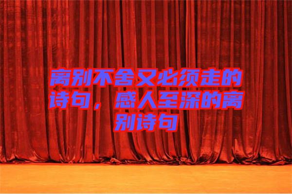 離別不舍又必須走的詩(shī)句，感人至深的離別詩(shī)句
