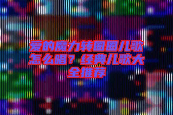 愛的魔力轉(zhuǎn)圈圈兒歌怎么唱？經(jīng)典兒歌大全推薦