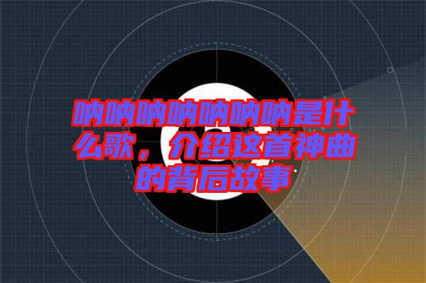吶吶吶吶吶吶吶是什么歌，介紹這首神曲的背后故事