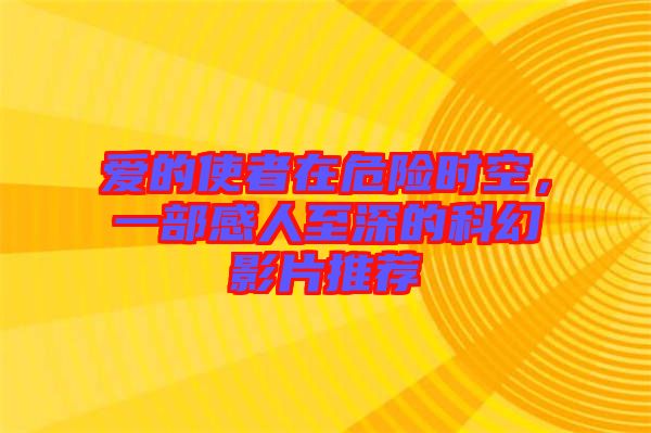 愛(ài)的使者在危險(xiǎn)時(shí)空，一部感人至深的科幻影片推薦