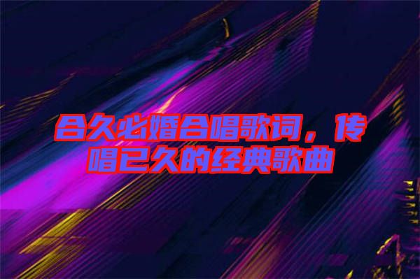合久必婚合唱歌詞，傳唱已久的經(jīng)典歌曲