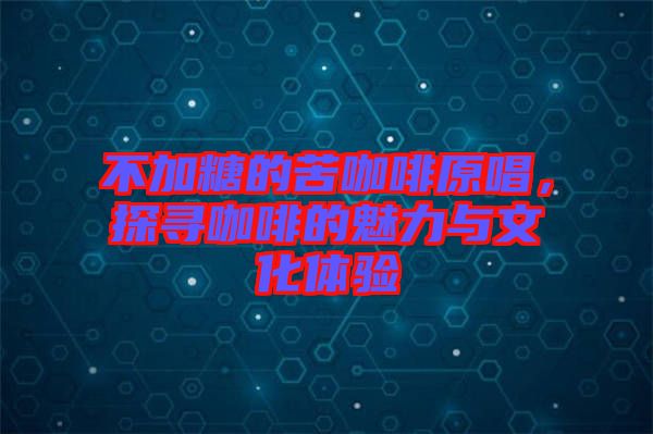 不加糖的苦咖啡原唱，探尋咖啡的魅力與文化體驗(yàn)