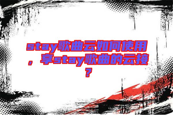 stay歌曲云如何使用，享stay歌曲的云接？