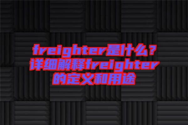 freighter是什么？詳細(xì)解釋freighter的定義和用途