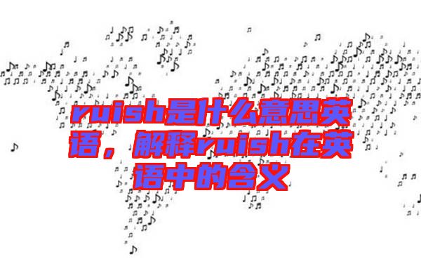ruish是什么意思英語，解釋ruish在英語中的含義