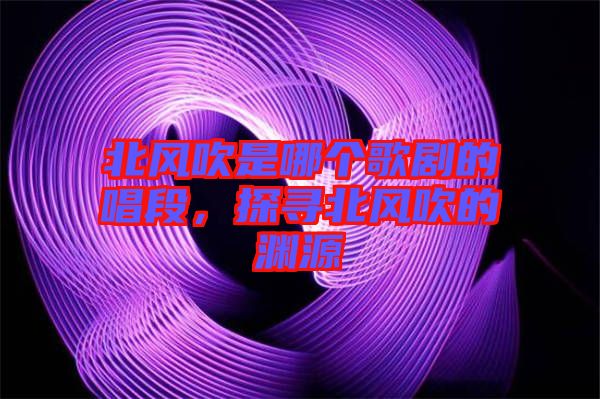 北風吹是哪個歌劇的唱段，探尋北風吹的淵源