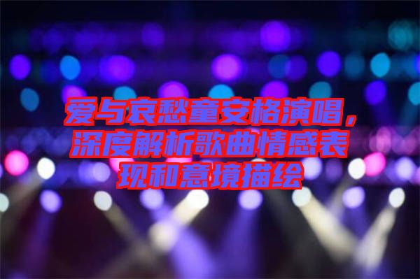 愛與哀愁童安格演唱，深度解析歌曲情感表現(xiàn)和意境描繪
