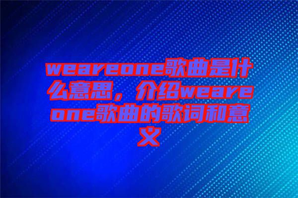 weareone歌曲是什么意思，介紹weareone歌曲的歌詞和意義