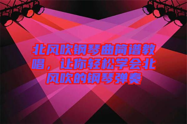 北風吹鋼琴曲簡譜教唱，讓你輕松學會北風吹的鋼琴彈奏