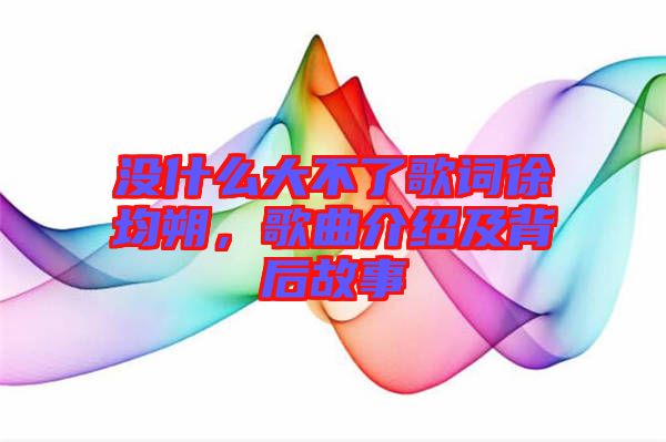 沒什么大不了歌詞徐均朔，歌曲介紹及背后故事