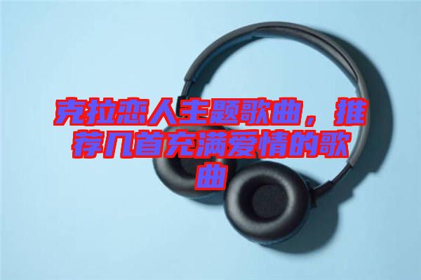 克拉戀人主題歌曲，推薦幾首充滿愛情的歌曲