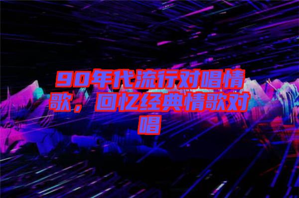 90年代流行對唱情歌，回憶經(jīng)典情歌對唱