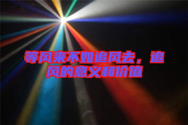 等風來不如追風去，追風的意義和價值