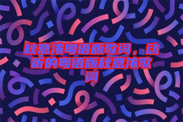 秋意濃粵語版歌詞，動聽的粵語版秋意濃歌詞
