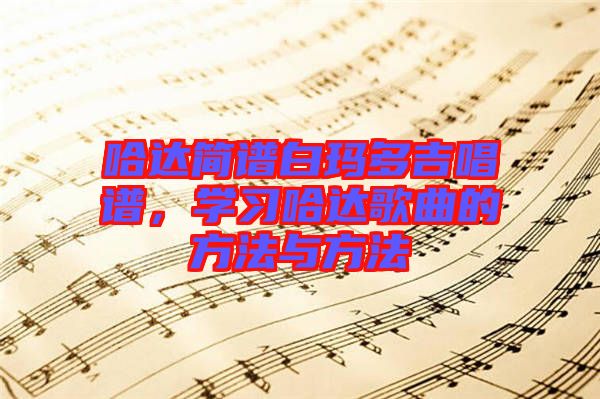 哈達簡譜白瑪多吉唱譜，學習哈達歌曲的方法與方法
