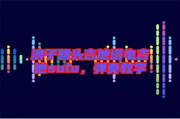 浪子回頭吉他譜電吉他solo，彈奏教學