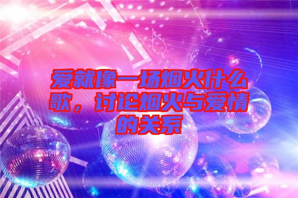 愛就像一場煙火什么歌，討論煙火與愛情的關(guān)系