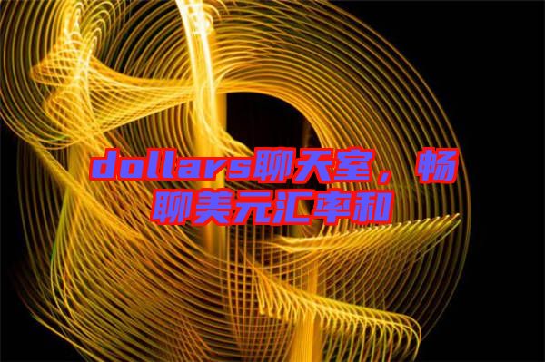 dollars聊天室，暢聊美元匯率和
