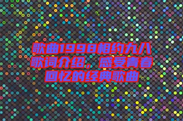 歌曲1998相約九八歌詞介紹，感受青春回憶的經(jīng)典歌曲