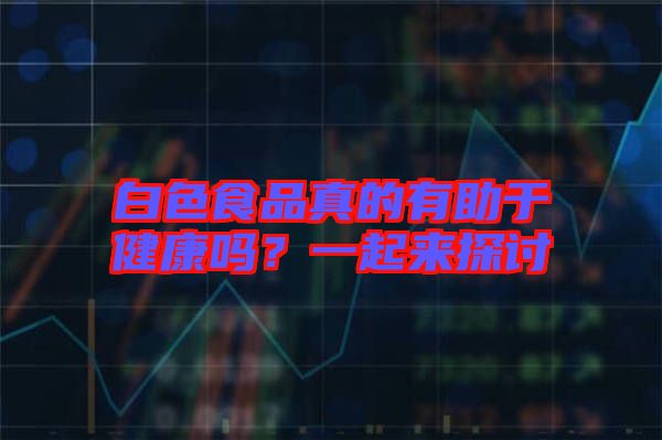 白色食品真的有助于健康嗎？一起來探討