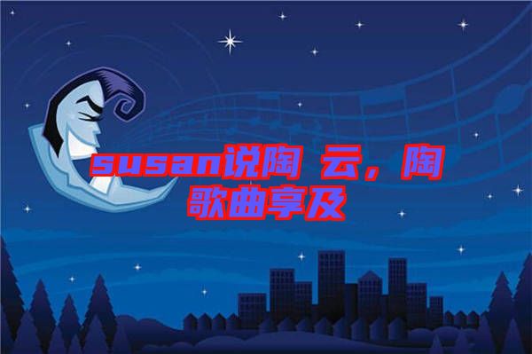 susan說(shuō)陶喆云，陶喆歌曲享及